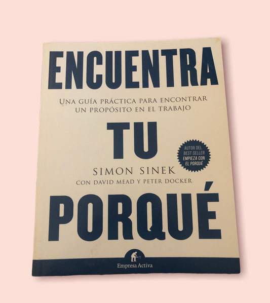 Encuentra tu porqué: Una guía práctica para encontrar un propósito en el trabajo por Simon Sinek