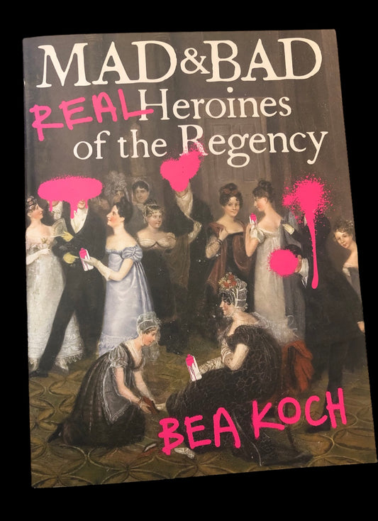 Mad and Bad Real Heroines of the Regency by Bea Koch (paperback)